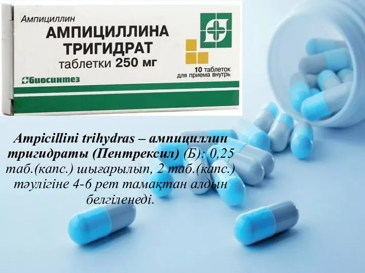 Ampicillini trihydras – ампициллин тригидраты (Пентрексил) (Б): 0,25 таб.(капс.) шығарылып,