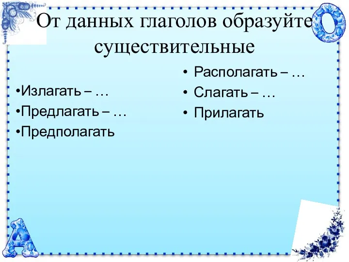 От данных глаголов образуйте существительные Излагать – … Предлагать –