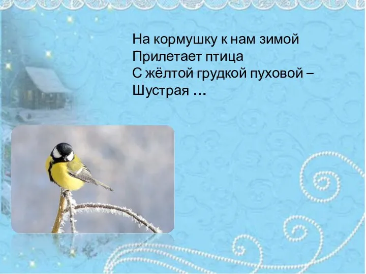 На кормушку к нам зимой Прилетает птица С жёлтой грудкой пуховой – Шустрая …