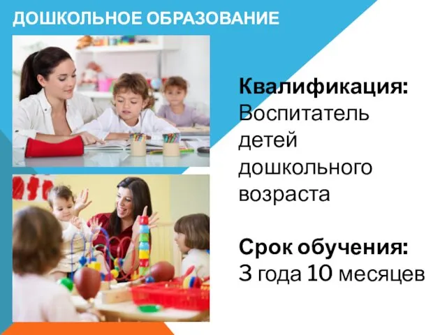 ДОШКОЛЬНОЕ ОБРАЗОВАНИЕ Квалификация: Воспитатель детей дошкольного возраста Срок обучения: 3 года 10 месяцев