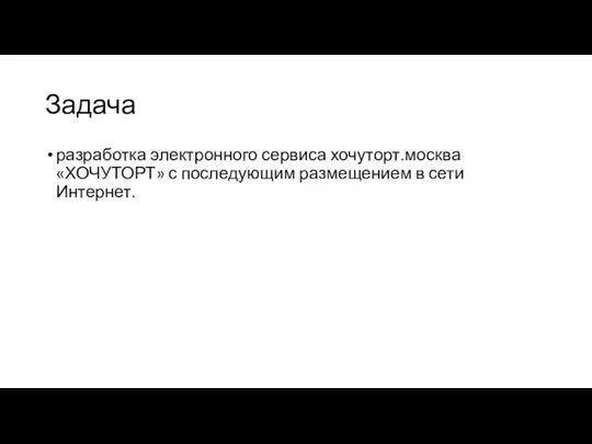 Задача разработка электронного сервиса хочуторт.москва «ХОЧУТОРТ» с последующим размещением в сети Интернет.