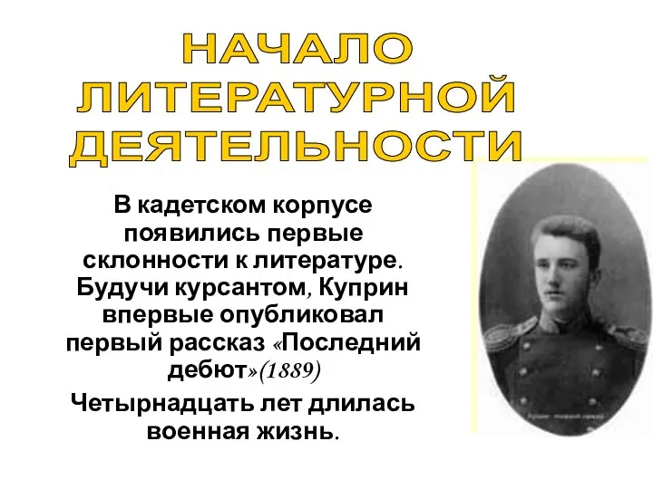 В кадетском корпусе появились первые склонности к литературе. Будучи курсантом, Куприн впервые опубликовал