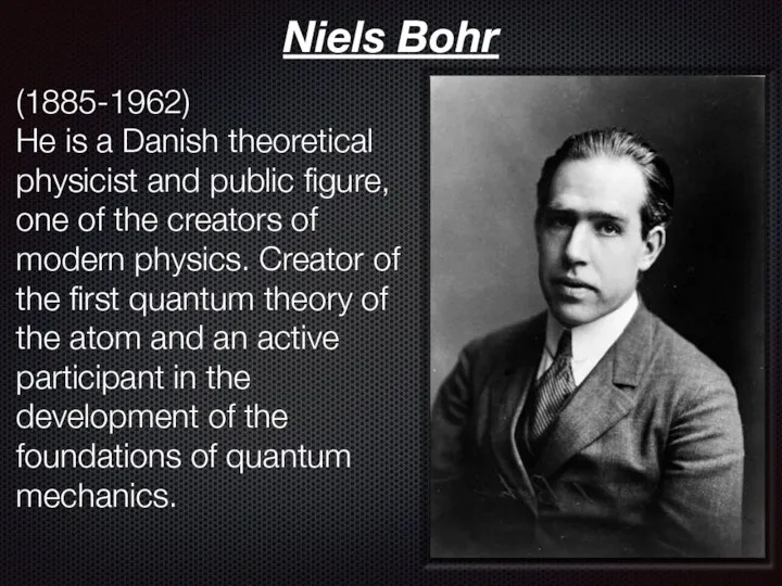 Niels Bohr (1885-1962) He is a Danish theoretical physicist and