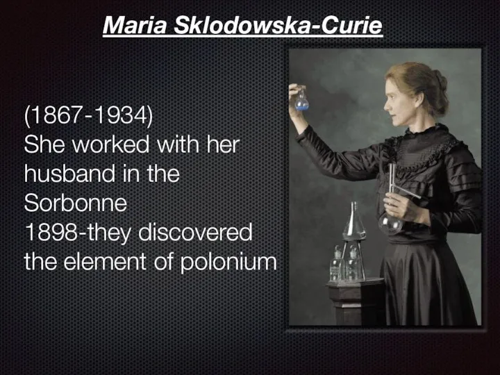 Maria Sklodowska-Curie (1867-1934) She worked with her husband in the