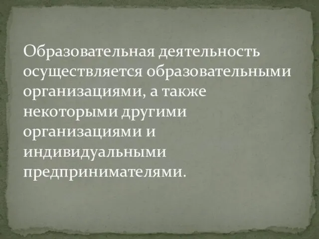 Образовательная деятельность осуществляется образовательными организациями, а также некоторыми другими организациями и индивидуальными предпринимателями.