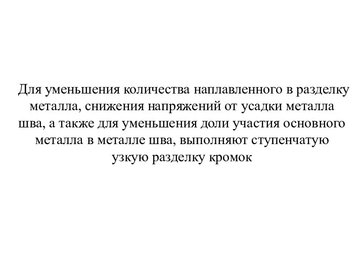 Для уменьшения количества наплавленного в разделку металла, снижения напряжений от усадки металла шва,