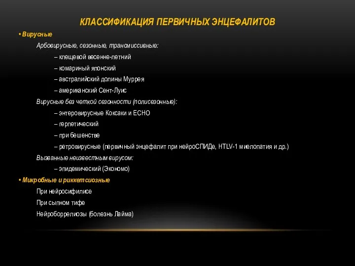 КЛАССИФИКАЦИЯ ПЕРВИЧНЫХ ЭНЦЕФАЛИТОВ • Вирусные Арбовирусные, сезонные, трансмиссивные: – клещевой