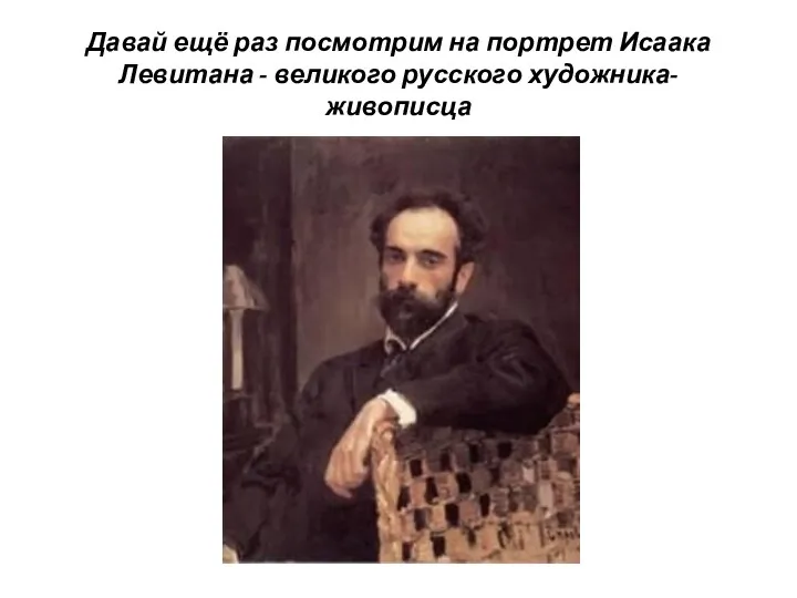 Давай ещё раз посмотрим на портрет Исаака Левитана - великого русского художника-живописца