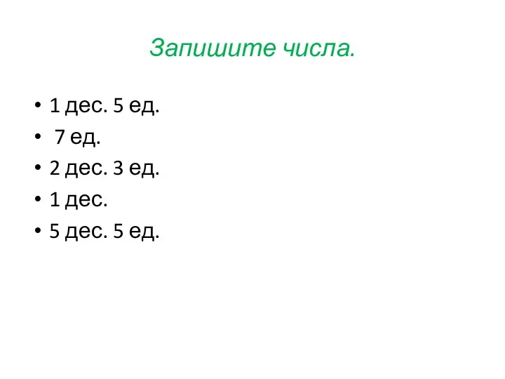 Запишите числа. 1 дес. 5 ед. 7 ед. 2 дес. 3 ед. 1