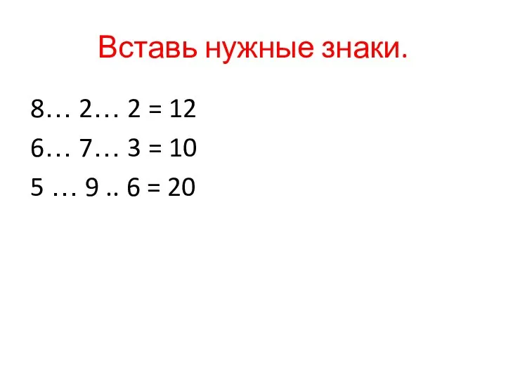 Вставь нужные знаки. 8… 2… 2 = 12 6… 7…