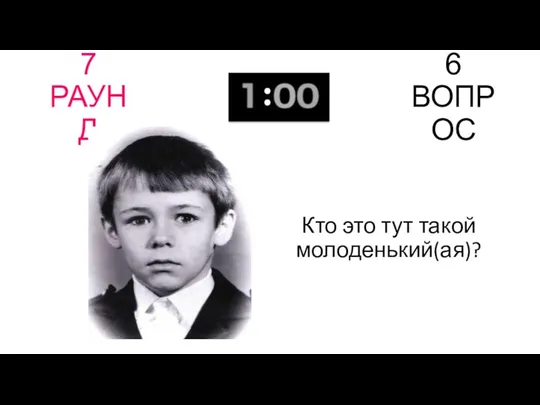 7 РАУНД 6 ВОПРОС Кто это тут такой молоденький(ая)?