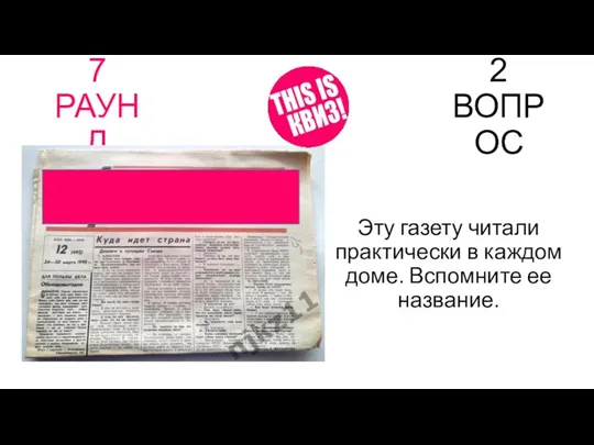 7 РАУНД 2 ВОПРОС Эту газету читали практически в каждом доме. Вспомните ее название.