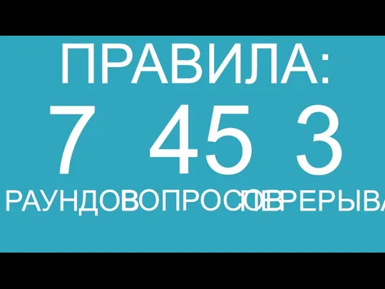 ПРАВИЛА: 7 РАУНДОВ 45 ВОПРОСОВ 3 ПЕРЕРЫВА