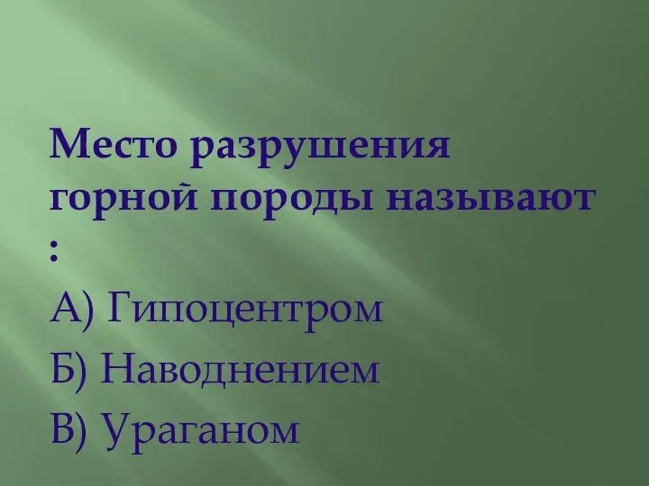 Место разрушения горной породы называют : А) Гипоцентром Б) Наводнением В) Ураганом