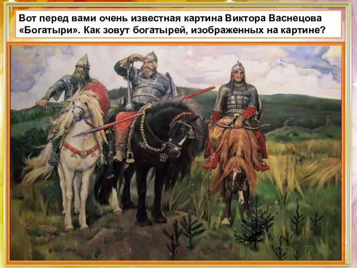 Вот перед вами очень известная картина Виктора Васнецова «Богатыри». Как зовут богатырей, изображенных на картине?
