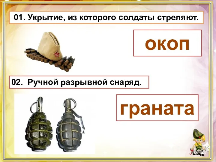 01. Укрытие, из которого солдаты стреляют. окоп 02. Ручной разрывной снаряд. граната