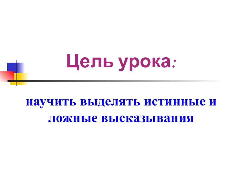 Цель урока: научить выделять истинные и ложные высказывания