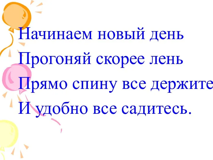 Начинаем новый день Прогоняй скорее лень Прямо спину все держите И удобно все садитесь.