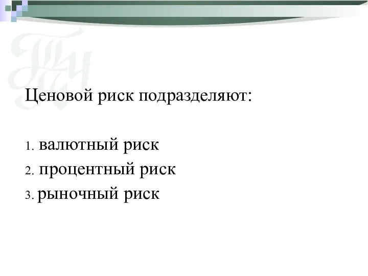 Ценовой риск подразделяют: 1. валютный риск 2. процентный риск 3. рыночный риск