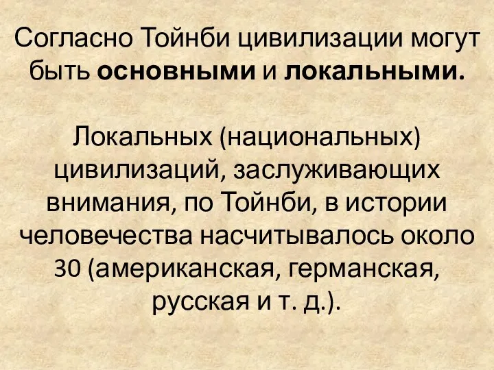 Согласно Тойнби цивилизации могут быть основными и локальными. Локальных (национальных)