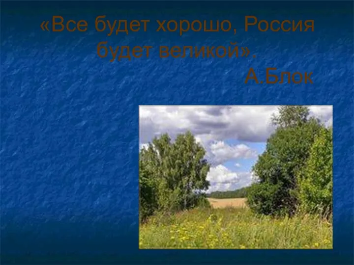 «Все будет хорошо, Россия будет великой». А.Блок