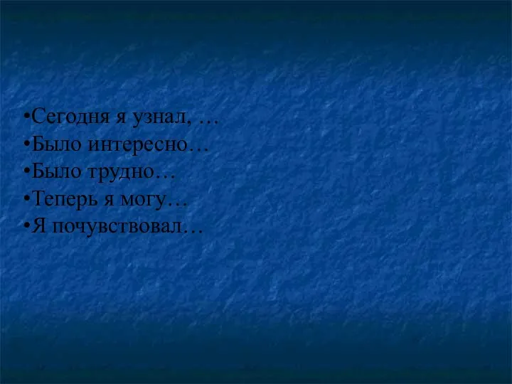 Сегодня я узнал, … Было интересно… Было трудно… Теперь я могу… Я почувствовал…