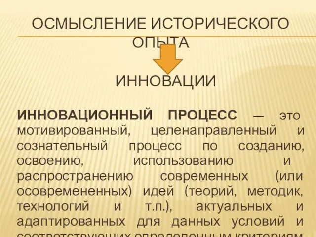 ОСМЫСЛЕНИЕ ИСТОРИЧЕСКОГО ОПЫТА ИННОВАЦИОННЫЙ ПРОЦЕСС — это мотивированный, целенаправленный и