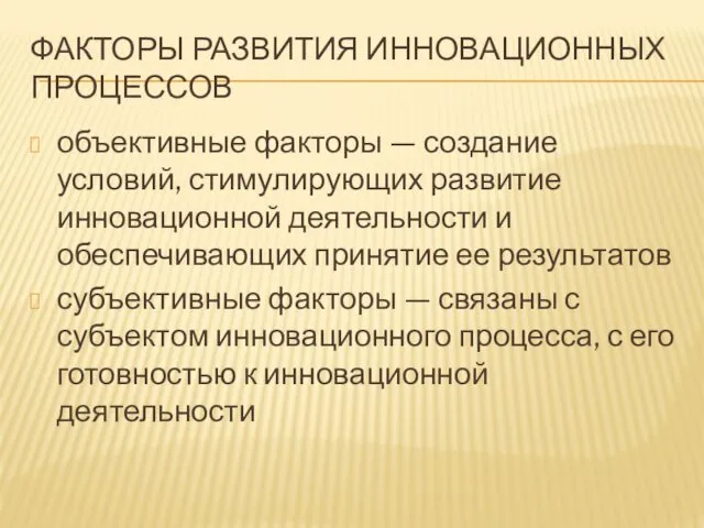 ФАКТОРЫ РАЗВИТИЯ ИННОВАЦИОННЫХ ПРОЦЕССОВ объективные факторы — создание условий, стимулирующих развитие инновационной деятельности