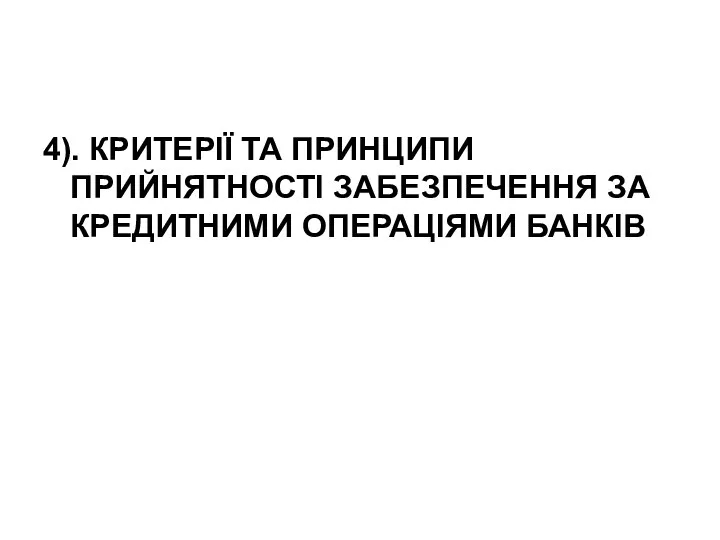 4). КРИТЕРІЇ ТА ПРИНЦИПИ ПРИЙНЯТНОСТІ ЗАБЕЗПЕЧЕННЯ ЗА КРЕДИТНИМИ ОПЕРАЦІЯМИ БАНКІВ