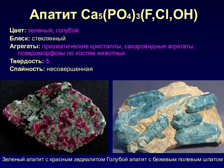 Апатит Ca5(PO4)3(F,Cl,OH) Цвет: зеленый, голубой Блеск: стеклянный Агрегаты: призматические кристаллы, сахаровидные агрегаты, псевдоморфозы