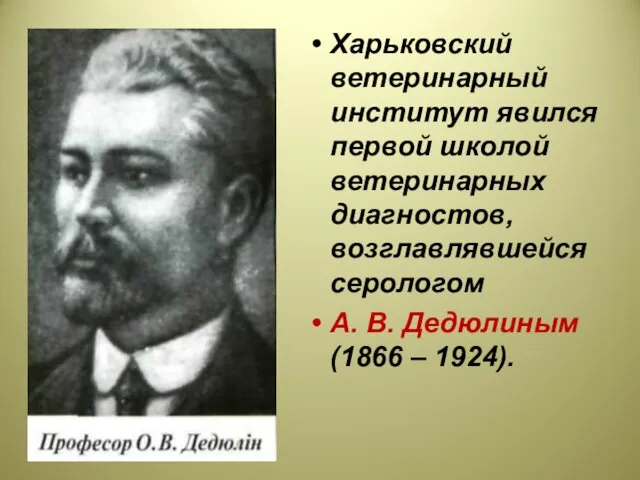 Харьковский ветеринарный институт явился первой школой ветеринарных диагностов, возглавлявшейся серологом А. В. Дедюлиным (1866 – 1924).