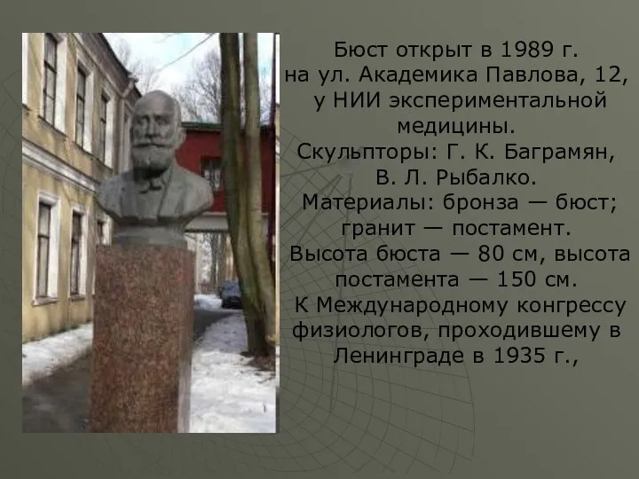 Бюст открыт в 1989 г. на ул. Академика Павлова, 12, у НИИ экспериментальной
