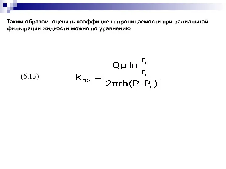 (6.13) Таким образом, оценить коэффициент проницаемости при радиальной фильтрации жидкости можно по уравнению