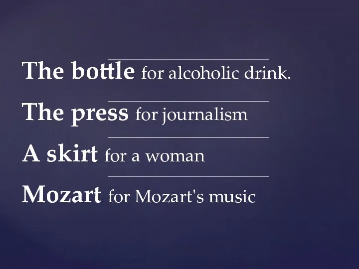 The bottle for alcoholic drink. The press for journalism A skirt for a