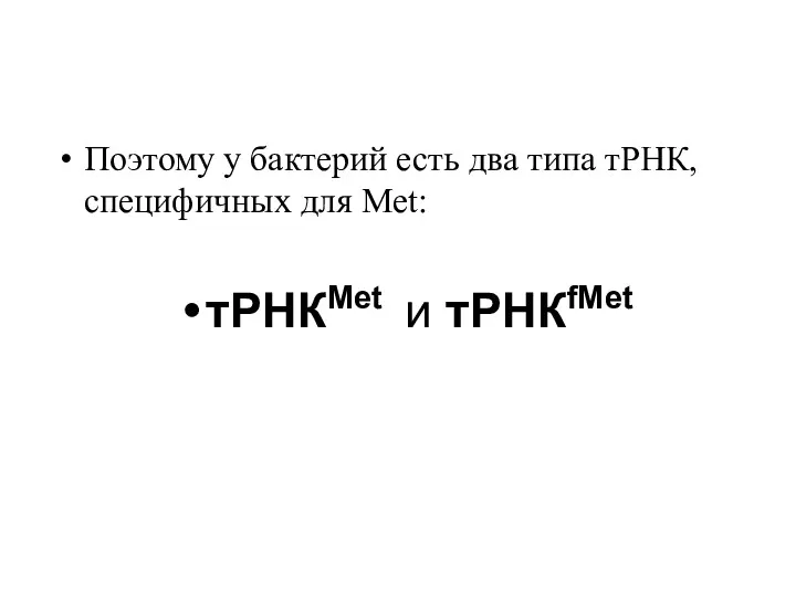 Поэтому у бактерий есть два типа тРНК, специфичных для Met: тРНКMet и тРНКfMet