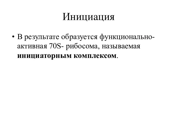 Инициация В результате образуется функционально-активная 70S- рибосома, называемая инициаторным комплексом.