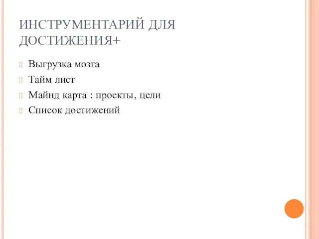 ИНСТРУМЕНТАРИЙ ДЛЯ ДОСТИЖЕНИЯ+ Выгрузка мозга Тайм лист Майнд карта : проекты, цели Список достижений