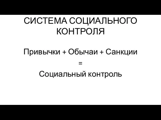 СИСТЕМА СОЦИАЛЬНОГО КОНТРОЛЯ Привычки + Обычаи + Санкции = Социальный контроль