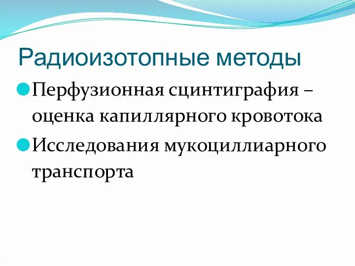 Радиоизотопные методы Перфузионная сцинтиграфия – оценка капиллярного кровотока Исследования мукоциллиарного транспорта