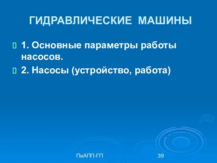 ПиАПП-ГП ГИДРАВЛИЧЕСКИЕ МАШИНЫ 1. Основные параметры работы насосов. 2. Насосы (устройство, работа)