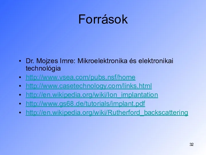 Források Dr. Mojzes Imre: Mikroelektronika és elektronikai technológia http://www.vsea.com/pubs.nsf/home http://www.casetechnology.com/links.html http://en.wikipedia.org/wiki/Ion_implantation http://www.gs68.de/tutorials/implant.pdf http://en.wikipedia.org/wiki/Rutherford_backscattering