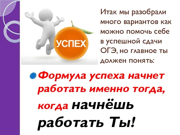 Итак мы разобрали много вариантов как можно помочь себе в успешной сдачи ОГЭ,