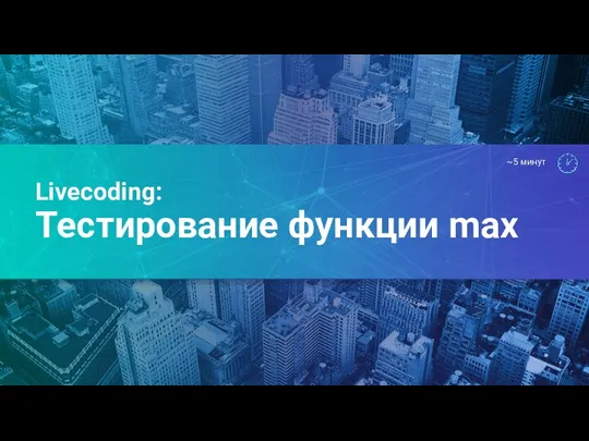 Livecoding: Тестирование функции max ~5 минут