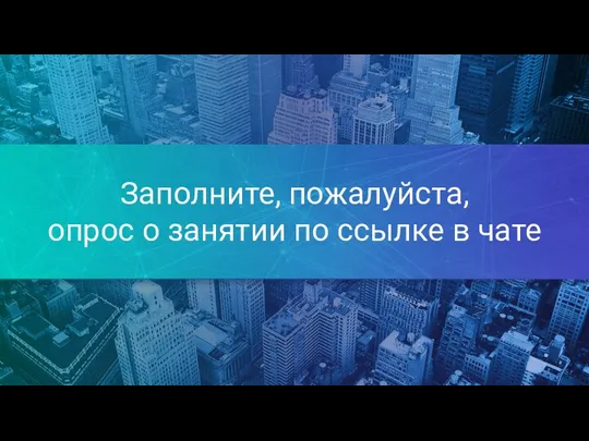 Заполните, пожалуйста, опрос о занятии по ссылке в чате