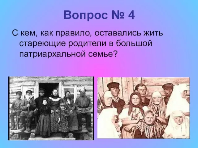 Вопрос № 4 С кем, как правило, оставались жить стареющие родители в большой патриархальной семье?