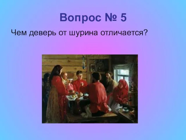 Вопрос № 5 Чем деверь от шурина отличается?