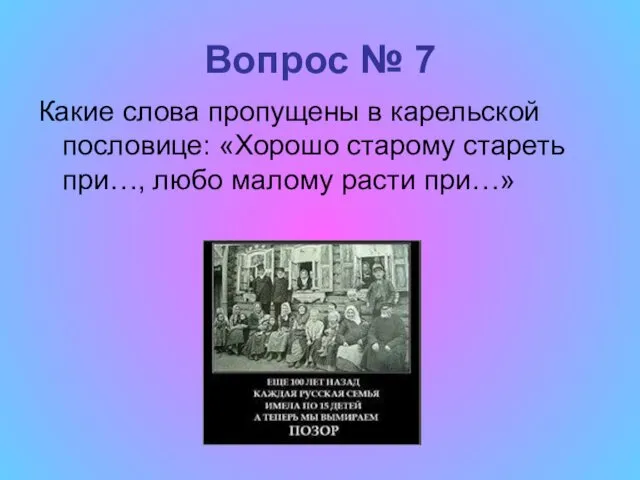 Вопрос № 7 Какие слова пропущены в карельской пословице: «Хорошо старому стареть при…,