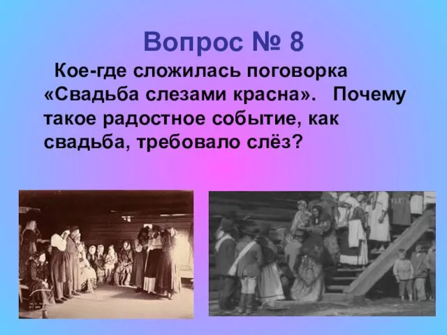 Вопрос № 8 Кое-где сложилась поговорка «Свадьба слезами красна». Почему такое радостное событие,