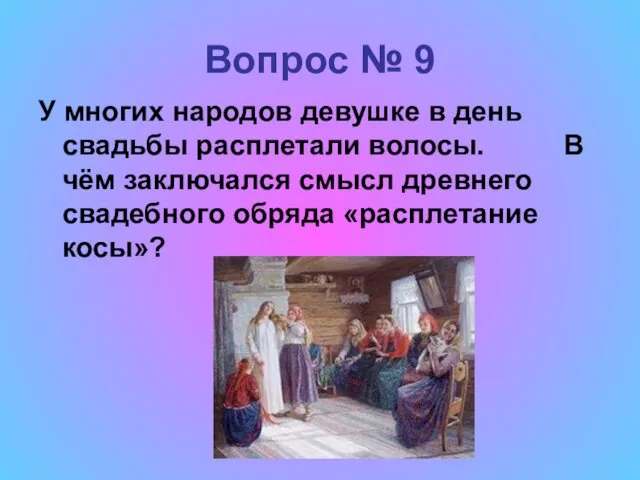 Вопрос № 9 У многих народов девушке в день свадьбы расплетали волосы. В