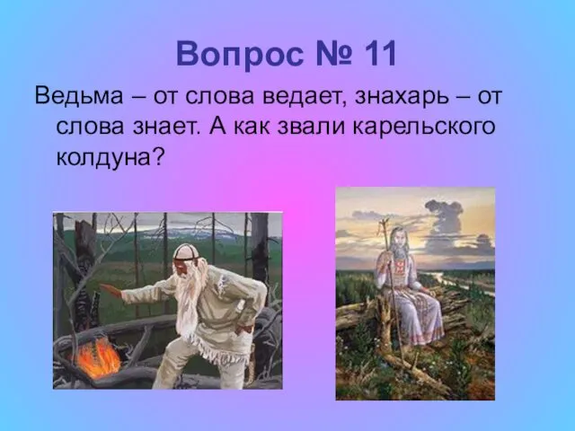 Вопрос № 11 Ведьма – от слова ведает, знахарь –